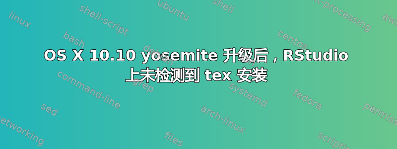 OS X 10.10 yosemite 升级后，RStudio 上未检测到 tex 安装