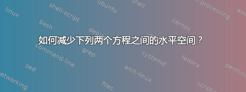 如何减少下列两个方程之间的水平空间？