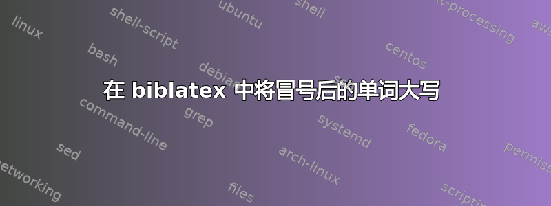 在 biblatex 中将冒号后的单词大写