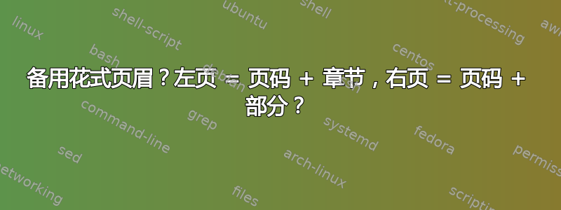 备用花式页眉？左页 = 页码 + 章节，右页 = 页码 + 部分？