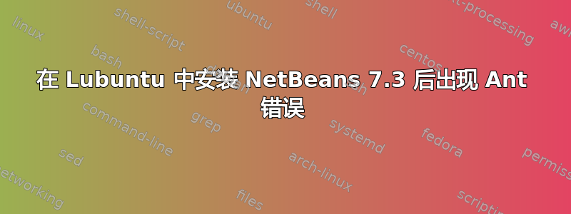 在 Lubuntu 中安装 NetBeans 7.3 后出现 Ant 错误