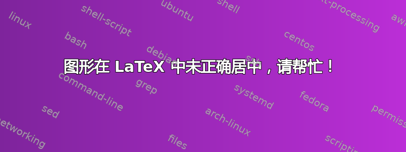 图形在 LaTeX 中未正确居中，请帮忙！