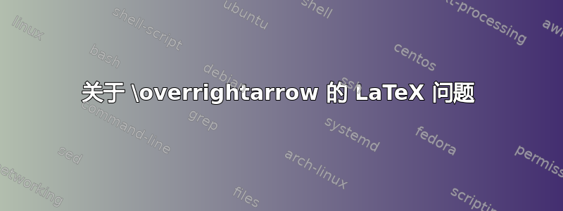 关于 \overrightarrow 的 LaTeX 问题