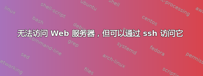 无法访问 Web 服务器，但可以通过 ssh 访问它