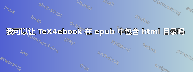 我可以让 TeX4ebook 在 epub 中包含 html 目录吗