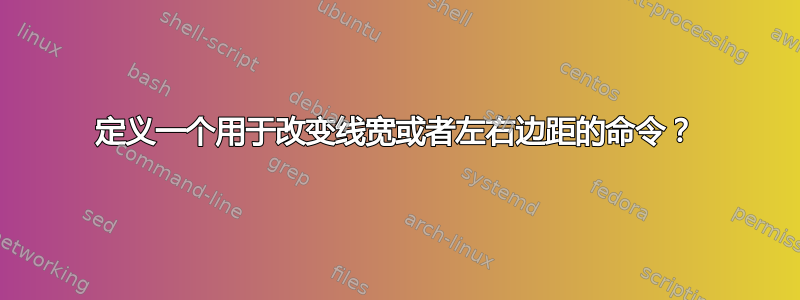 定义一个用于改变线宽或者左右边距的命令？