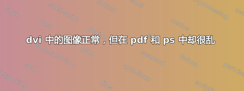 dvi 中的图像正常，但在 pdf 和 ps 中却很乱