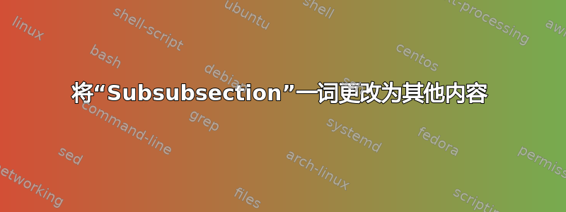 将“Subsubsection”一词更改为其他内容