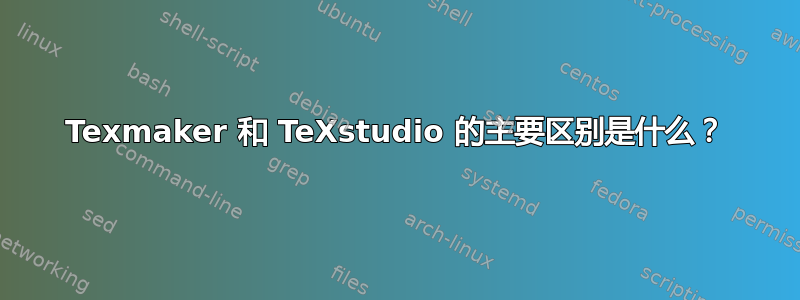 Texmaker 和 TeXstudio 的主要区别是什么？