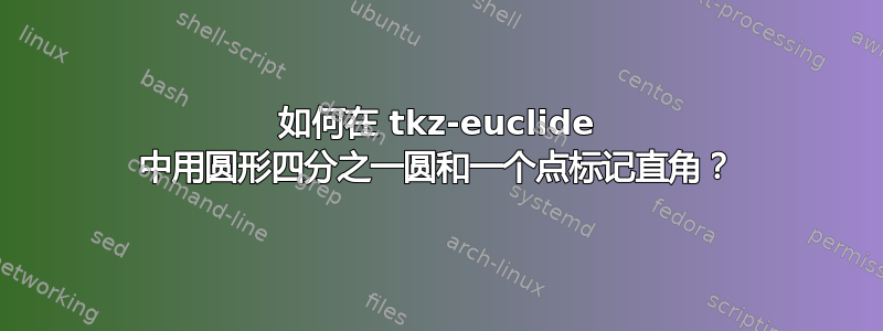 如何在 tkz-euclide 中用圆形四分之一圆和一个点标记直角？