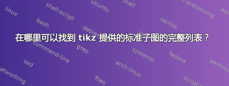 在哪里可以找到 tikz 提供的标准子图的完整列表？