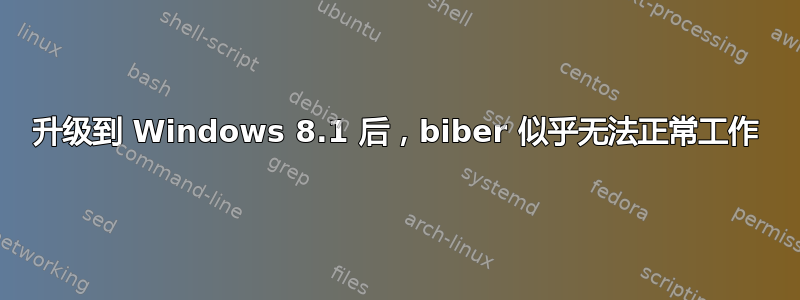 升级到 Windows 8.1 后，biber 似乎无法正常工作