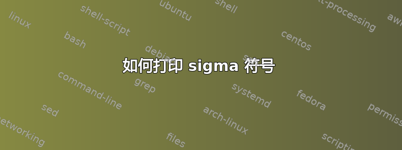 如何打印 sigma 符号