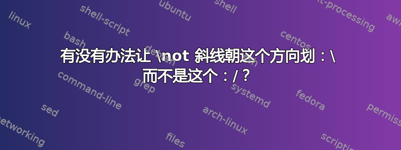 有没有办法让 \not 斜线朝这个方向划：\ 而不是这个：/？