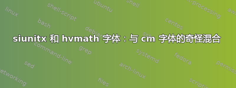 siunitx 和 hvmath 字体：与 cm 字体的奇怪混合