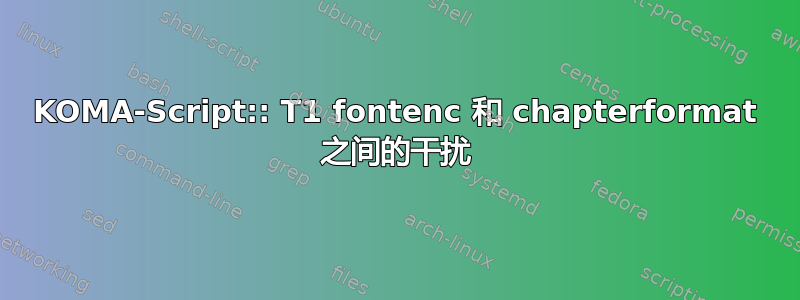 KOMA-Script:: T1 fontenc 和 chapterformat 之间的干扰