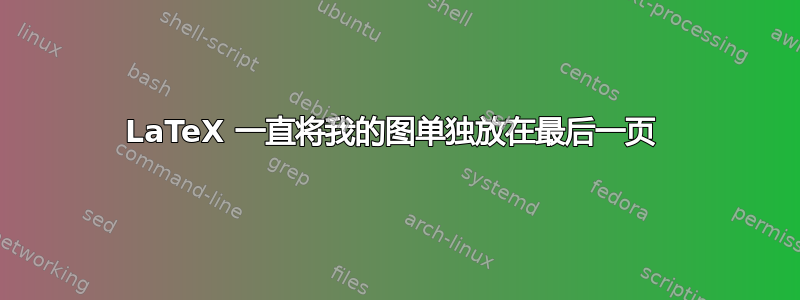 LaTeX 一直将我的图单独放在最后一页 