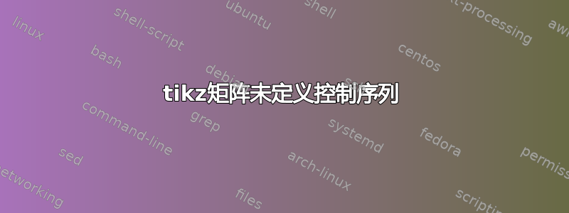 tikz矩阵未定义控制序列