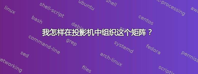 我怎样在投影机中组织这个矩阵？