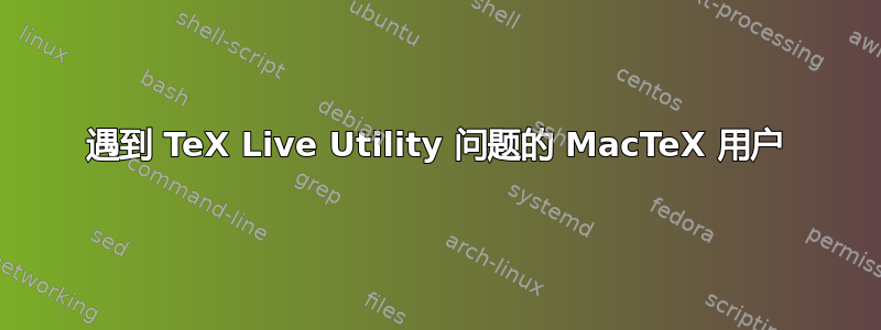 遇到 TeX Live Utility 问题的 MacTeX 用户