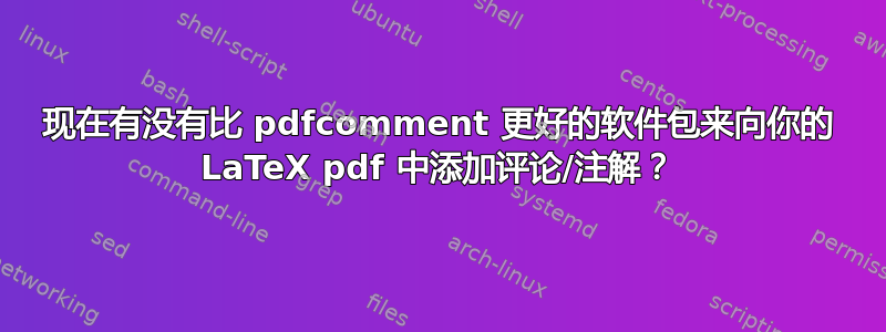 现在有没有比 pdfcomment 更好的软件包来向你的 LaTeX pdf 中添加评论/注解？