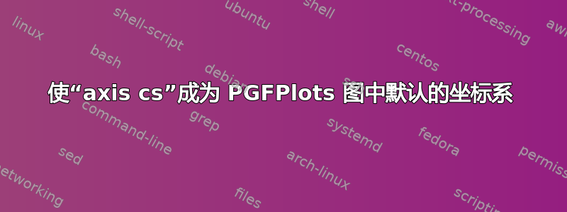 使“axis cs”成为 PGFPlots 图中默认的坐标系