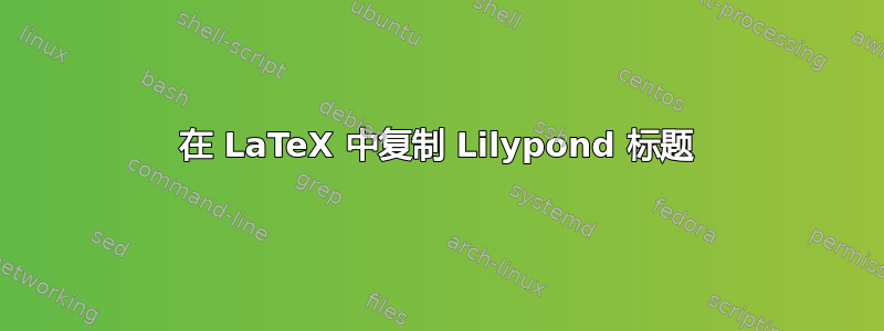 在 LaTeX 中复制 Lilypond 标题