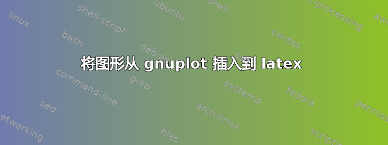 将图形从 gnuplot 插入到 latex