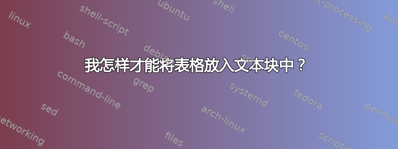 我怎样才能将表格放入文本块中？