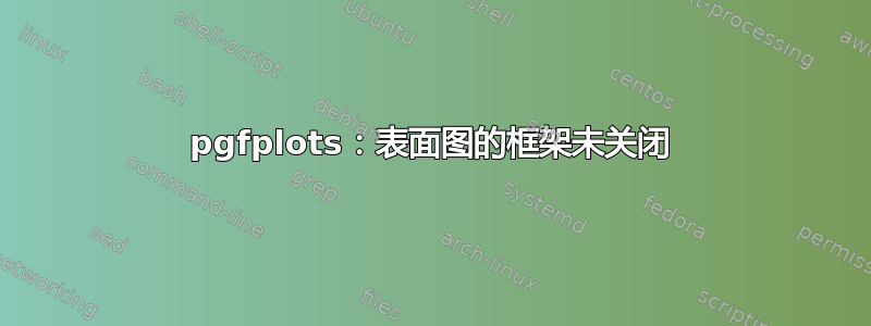 pgfplots：表面图的框架未关闭