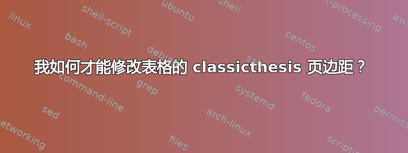 我如何才能修改表格的 classicthesis 页边距？