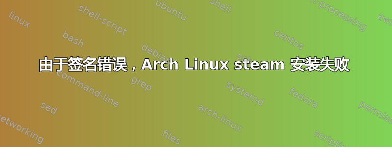 由于签名错误，Arch Linux steam 安装失败