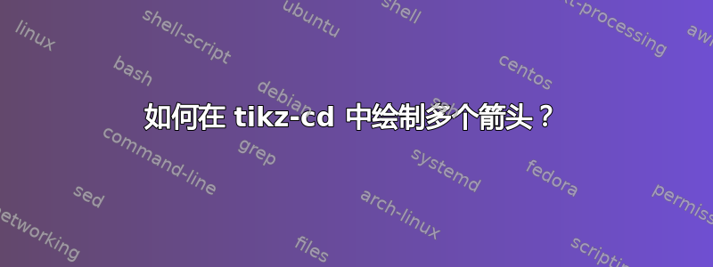 如何在 tikz-cd 中绘制多个箭头？