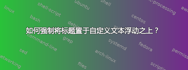 如何强制将标题置于自定义文本浮动之上？