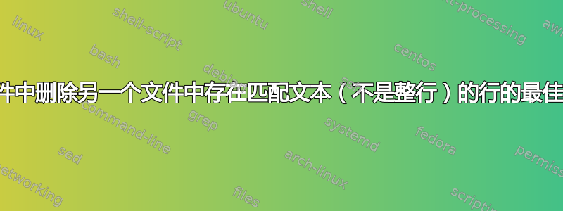 从文件中删除另一个文件中存在匹配文本（不是整行）的行的最佳方法