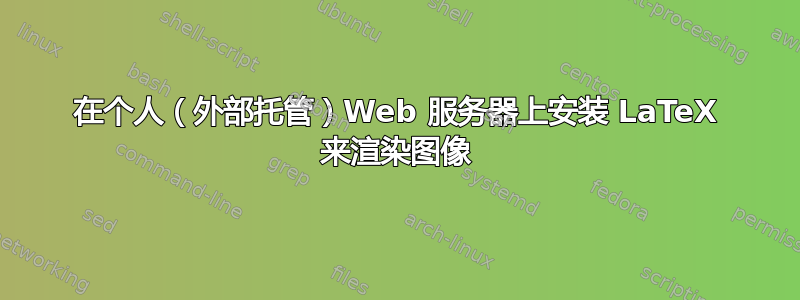 在个人（外部托管）Web 服务器上安装 LaTeX 来渲染图像