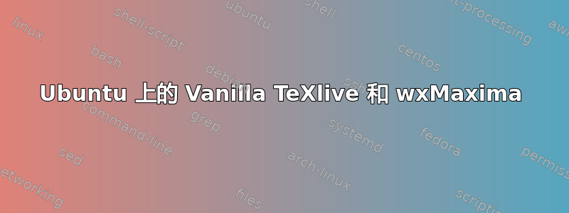 Ubuntu 上的 Vanilla TeXlive 和 wxMaxima