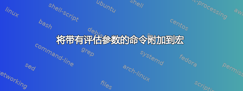 将带有评估参数的命令附加到宏