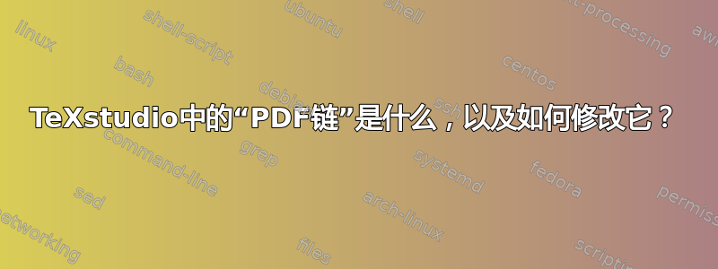 TeXstudio中的“PDF链”是什么，以及如何修改它？