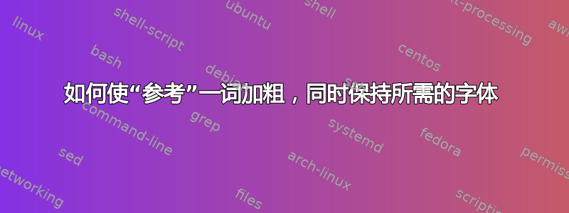 如何使“参考”一词加粗，同时保持所需的字体