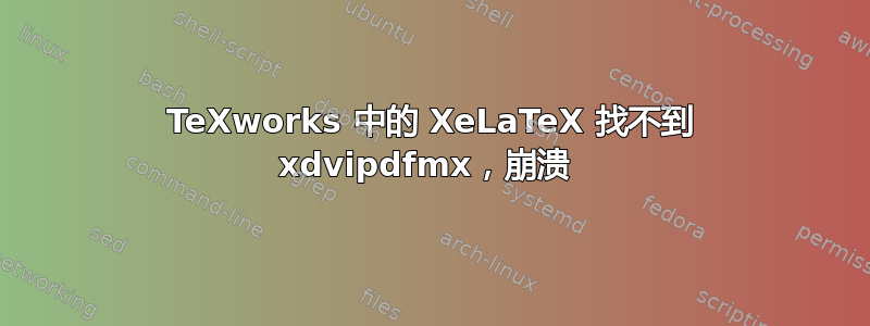 TeXworks 中的 XeLaTeX 找不到 xdvipdfmx，崩溃 