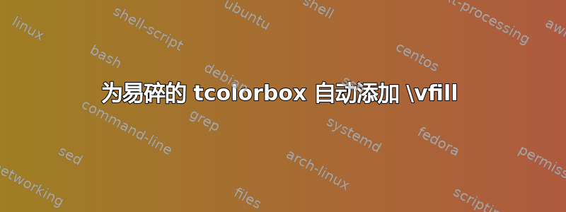 为易碎的 tcolorbox 自动添加 \vfill