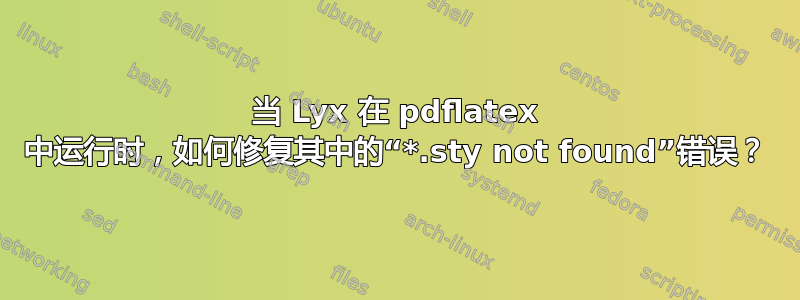 当 Lyx 在 pdflatex 中运行时，如何修复其中的“*.sty not found”错误？