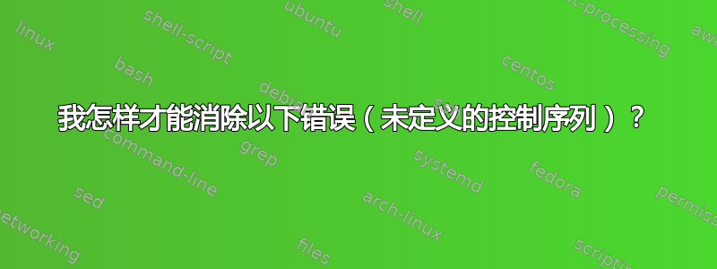 我怎样才能消除以下错误（未定义的控制序列）？