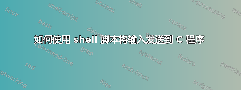 如何使用 shell 脚本将输入发送到 C 程序