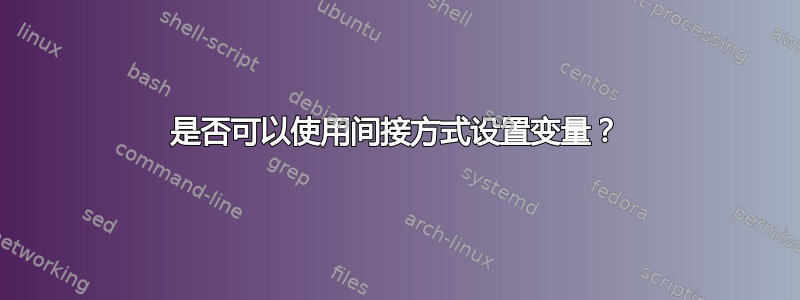 是否可以使用间接方式设置变量？