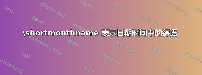 \shortmonthname 表示日期时间中的德语