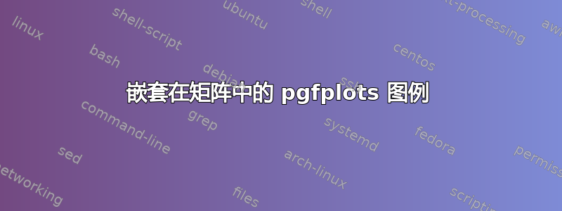 嵌套在矩阵中的 pgfplots 图例