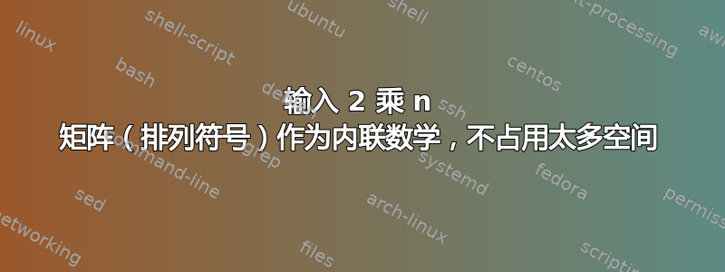 输入 2 乘 n 矩阵（排列符号）作为内联数学，不占用太多空间