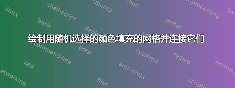 绘制用随机选择的颜色填充的网格并连接它们